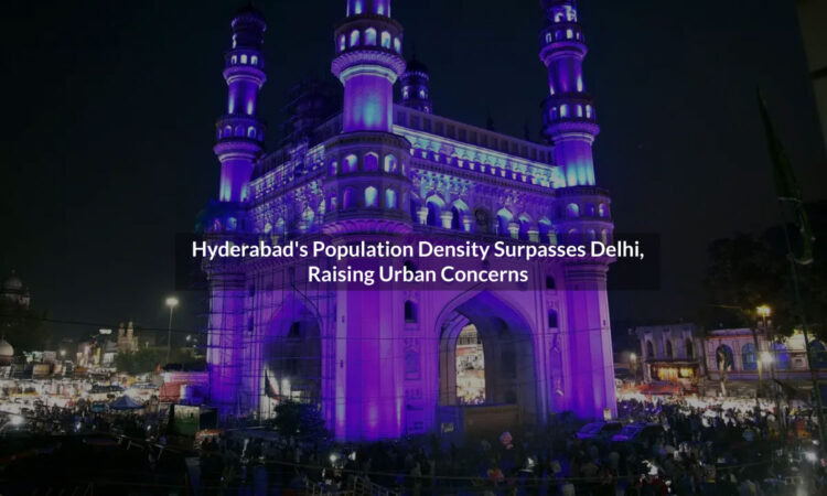 Hyderabad’s Population Density Surpasses Delhi, Raising Concerns